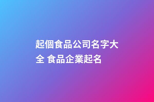 起個食品公司名字大全 食品企業起名-第1張-公司起名-玄機派